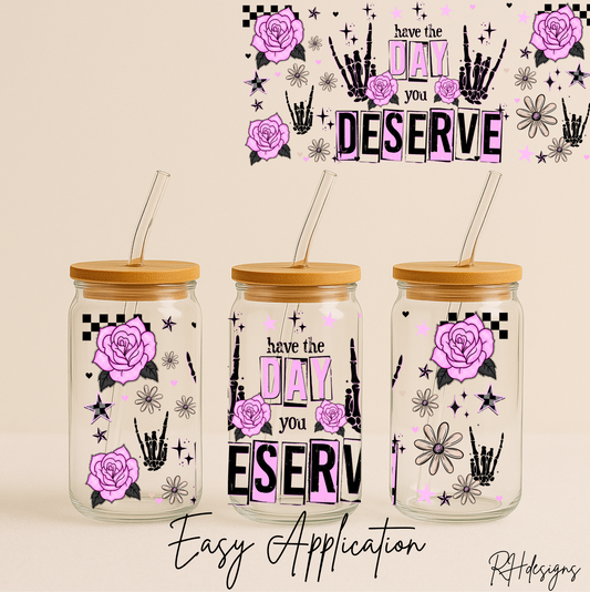 Have The Day You Deserve - 16oz